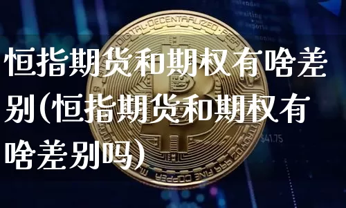 恒指期货和期权有啥差别(恒指期货和期权有啥差别吗)_https://m.zghnxxa.com_黄金直播_第1张
