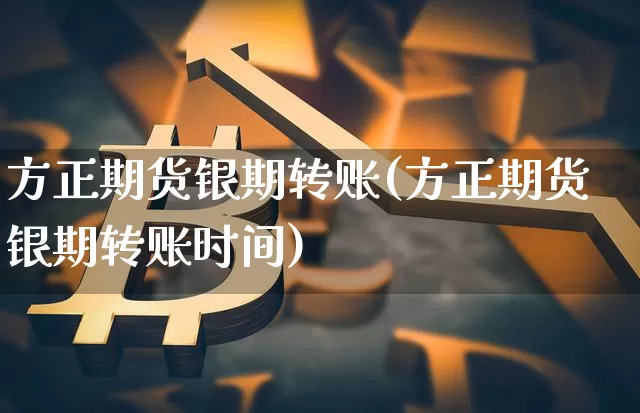 方正期货银期转账(方正期货银期转账时间)_黄金直播_第1张_诸葛期货直播室 方正期货银期转账(方正期货银期转账时间)_https://m.zghnxxa.com_黄金直播_第1张
