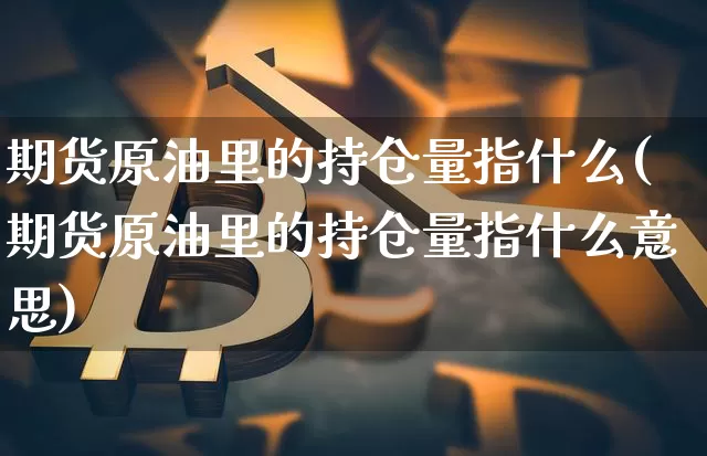 期货原油里的持仓量指什么(期货原油里的持仓量指什么意思)_原油直播_第1张_诸葛期货直播室 期货原油里的持仓量指什么(期货原油里的持仓量指什么意思)_https://m.zghnxxa.com_原油直播_第1张