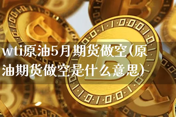 wti原油5月期货做空(原油期货做空是什么意思)_https://m.zghnxxa.com_股指期货_第1张
