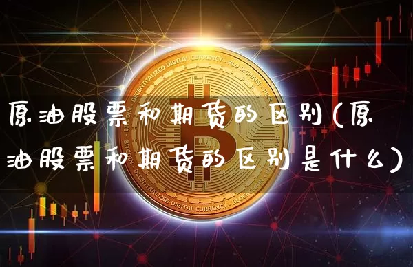 原油股票和期货的区别(原油股票和期货的区别是什么)_https://m.zghnxxa.com_天然气期货_第1张