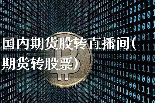 国内期货股转直播间(期货转股票)_https://m.zghnxxa.com_天然气期货_第1张