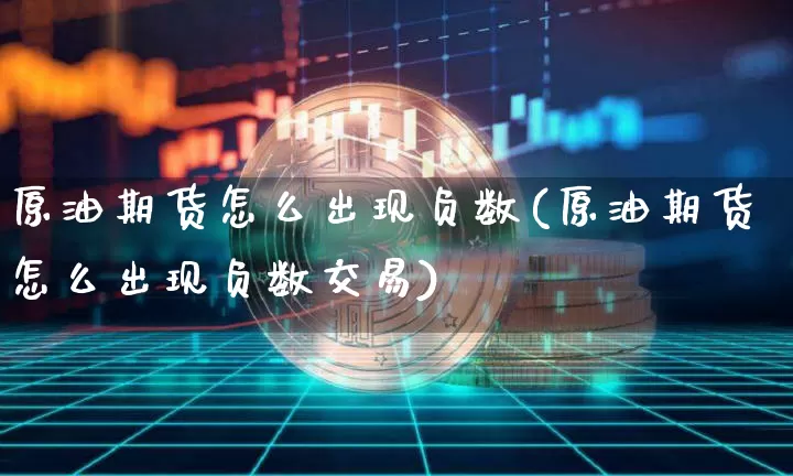 原油期货怎么出现负数(原油期货怎么出现负数交易)_https://m.zghnxxa.com_天然气期货_第1张