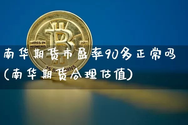南华期货市盈率90多正常吗(南华期货合理估值)_https://m.zghnxxa.com_恒指期货_第1张