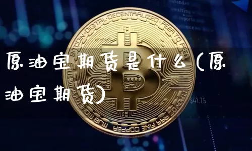 原油宝期货是什么(原油宝期货)_股指期货_第1张_诸葛期货直播室 原油宝期货是什么(原油宝期货)_https://m.zghnxxa.com_股指期货_第1张