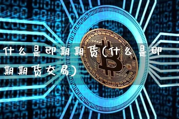 什么是即期期货(什么是即期期货交易)_原油直播_第1张_诸葛期货直播室 什么是即期期货(什么是即期期货交易)_https://m.zghnxxa.com_原油直播_第1张