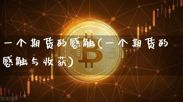 一个期货的感触(一个期货的感触与收获)_https://m.zghnxxa.com_期货资讯_第1张