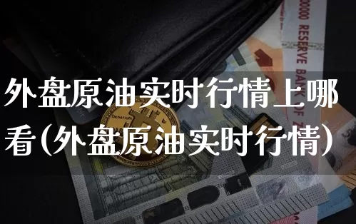 外盘原油实时行情上哪看(外盘原油实时行情)_https://m.zghnxxa.com_期货资讯_第1张
