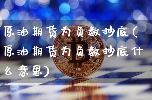 原油期货为负数抄底(原油期货为负数抄底什么意思)_原油直播_第1张_诸葛期货直播室 原油期货为负数抄底(原油期货为负数抄底什么意思)_https://m.zghnxxa.com_原油直播_第1张