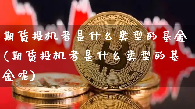 期货投机者是什么类型的基金(期货投机者是什么类型的基金呢)_https://m.zghnxxa.com_原油直播_第1张