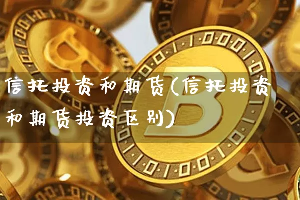 信托投资和期货(信托投资和期货投资区别)_https://m.zghnxxa.com_股指期货_第1张