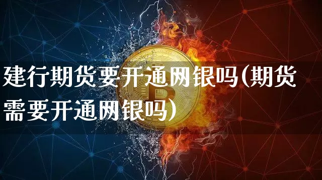 建行期货要开通网银吗(期货需要开通网银吗)_股指期货_第1张_诸葛期货直播室 建行期货要开通网银吗(期货需要开通网银吗)_https://m.zghnxxa.com_股指期货_第1张
