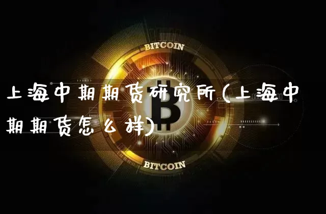 上海中期期货研究所(上海中期期货怎么样)_https://m.zghnxxa.com_期货资讯_第1张
