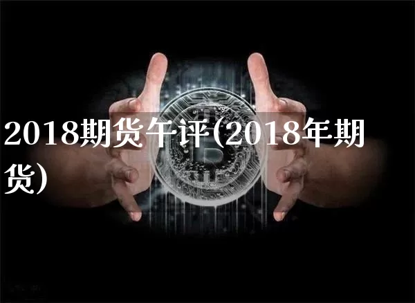 2018期货午评(2018年期货)_https://m.zghnxxa.com_原油直播_第1张
