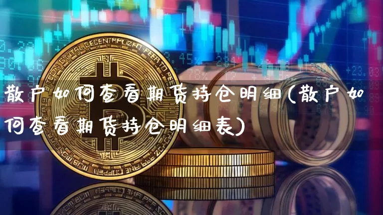 散户如何查看期货持仓明细(散户如何查看期货持仓明细表)_https://m.zghnxxa.com_期货资讯_第1张
