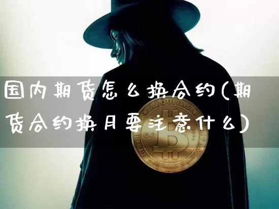 国内期货怎么换合约(期货合约换月要注意什么)_https://m.zghnxxa.com_纳指期货_第1张