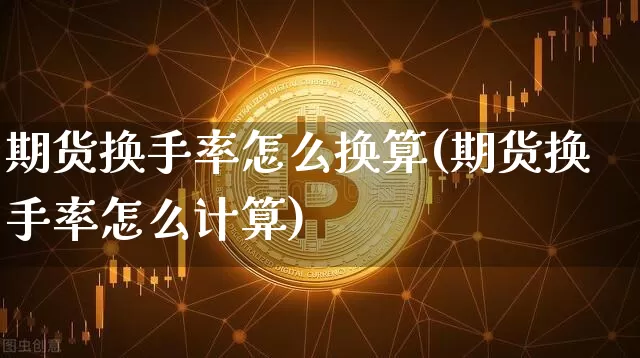 期货换手率怎么换算(期货换手率怎么计算)_https://m.zghnxxa.com_纳指期货_第1张