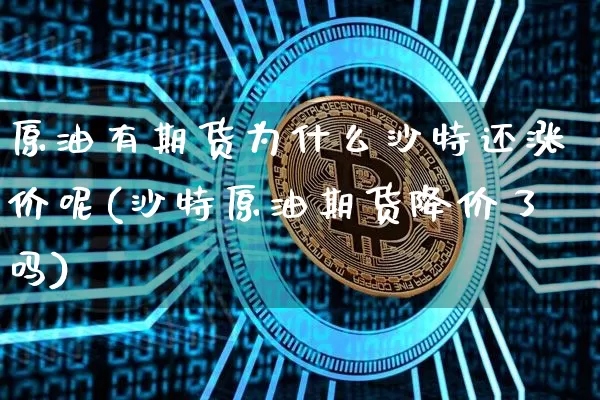原油有期货为什么沙特还涨价呢(沙特原油期货降价了吗)_https://m.zghnxxa.com_原油直播_第1张