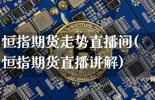 恒指期货走势直播间(恒指期货直播讲解)_https://m.zghnxxa.com_天然气期货_第1张