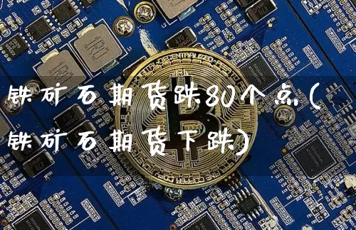 铁矿石期货跌80个点(铁矿石期货下跌)_https://m.zghnxxa.com_天然气期货_第1张