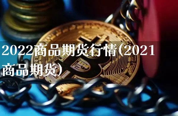 2022商品期货行情(2021商品期货)_https://m.zghnxxa.com_天然气期货_第1张