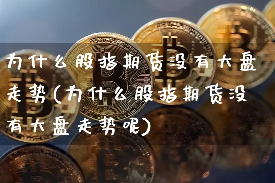 为什么股指期货没有大盘走势(为什么股指期货没有大盘走势呢)_https://m.zghnxxa.com_纳指期货_第1张