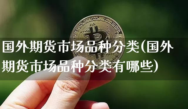 国外期货市场品种分类(国外期货市场品种分类有哪些)_https://m.zghnxxa.com_恒指期货_第1张