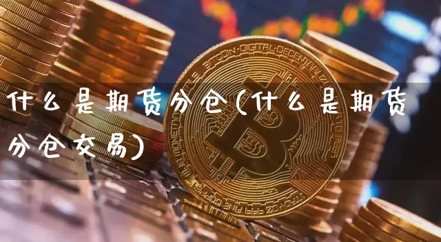 什么是期货分仓(什么是期货分仓交易)_https://m.zghnxxa.com_期货资讯_第1张