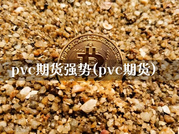 pvc期货强势(pvc期货)_https://m.zghnxxa.com_天然气期货_第1张
