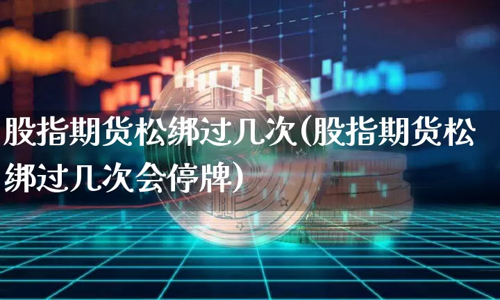 股指期货松绑过几次(股指期货松绑过几次会停牌)_黄金直播_第1张_诸葛期货直播室 股指期货松绑过几次(股指期货松绑过几次会停牌)_https://m.zghnxxa.com_黄金直播_第1张