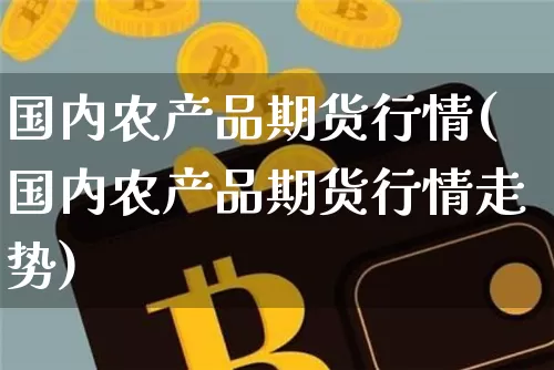 国内农产品期货行情(国内农产品期货行情走势)_https://m.zghnxxa.com_恒指期货_第1张