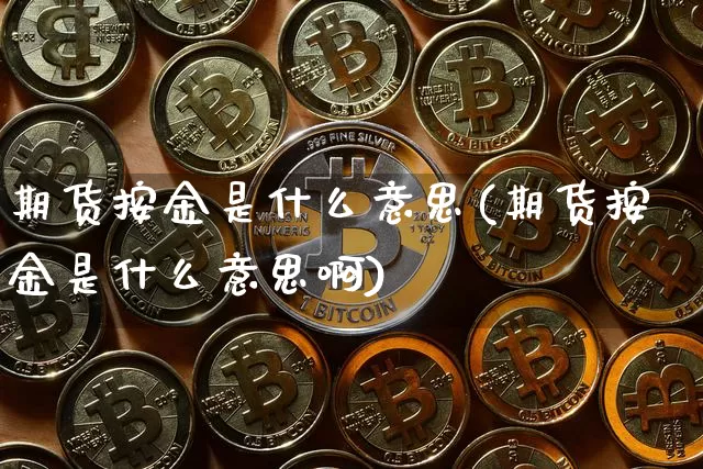 期货按金是什么意思(期货按金是什么意思啊)_https://m.zghnxxa.com_天然气期货_第1张