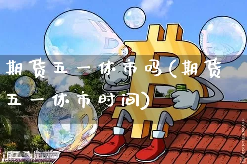 期货五一休市吗(期货五一休市时间)_股指期货_第1张_诸葛期货直播室 期货五一休市吗(期货五一休市时间)_https://m.zghnxxa.com_股指期货_第1张