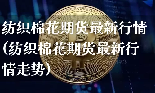 纺织棉花期货最新行情(纺织棉花期货最新行情走势)_天然气期货_第1张_诸葛期货直播室 纺织棉花期货最新行情(纺织棉花期货最新行情走势)_https://m.zghnxxa.com_天然气期货_第1张