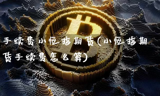手续费小恒指期货(小恒指期货手续费怎么算)_https://m.zghnxxa.com_期货资讯_第1张