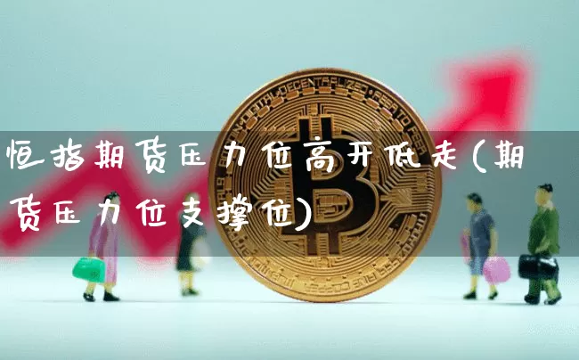 恒指期货压力位高开低走(期货压力位支撑位)_https://m.zghnxxa.com_天然气期货_第1张
