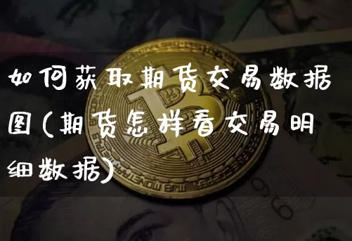 如何获取期货交易数据图(期货怎样看交易明细数据)_https://m.zghnxxa.com_黄金直播_第1张