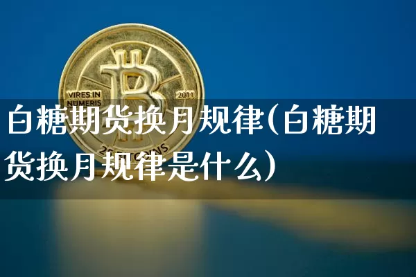 白糖期货换月规律(白糖期货换月规律是什么)_https://m.zghnxxa.com_原油直播_第1张