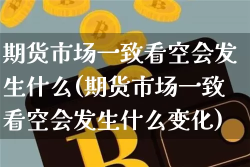 期货市场一致看空会发生什么(期货市场一致看空会发生什么变化)_https://m.zghnxxa.com_黄金直播_第1张