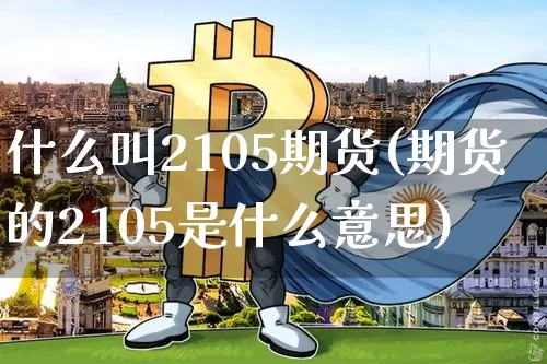 什么叫2105期货(期货的2105是什么意思)_https://m.zghnxxa.com_天然气期货_第1张
