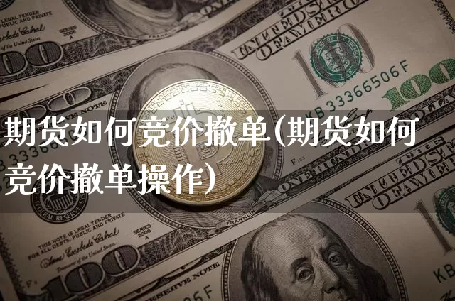 期货如何竞价撤单(期货如何竞价撤单操作)_https://m.zghnxxa.com_恒指期货_第1张