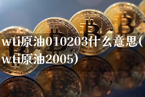 wti原油010203什么意思(wti原油2005)_https://m.zghnxxa.com_原油直播_第1张