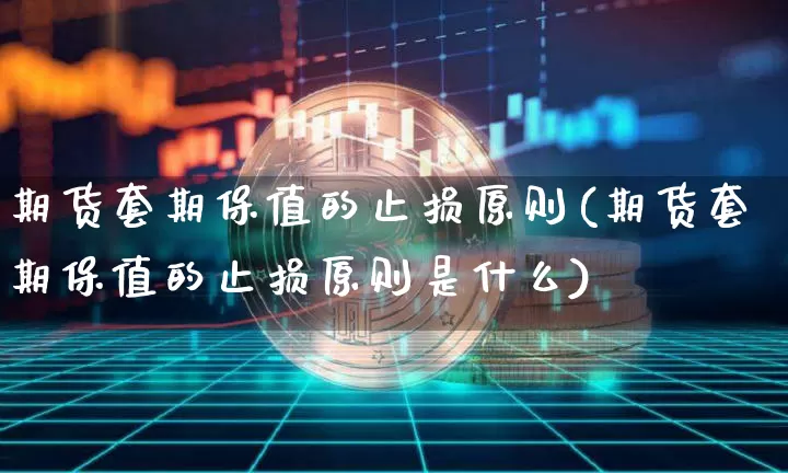 期货套期保值的止损原则(期货套期保值的止损原则是什么)_https://m.zghnxxa.com_原油直播_第1张