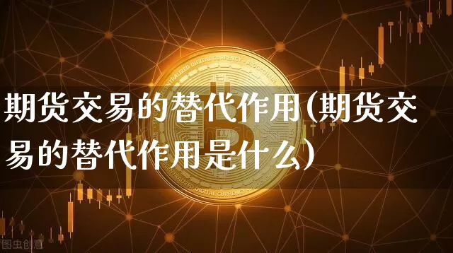 期货交易的替代作用(期货交易的替代作用是什么)_https://m.zghnxxa.com_纳指期货_第1张