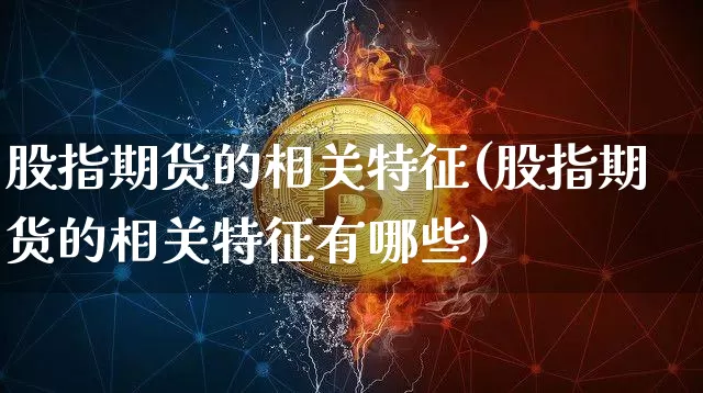 股指期货的相关特征(股指期货的相关特征有哪些)_https://m.zghnxxa.com_黄金直播_第1张
