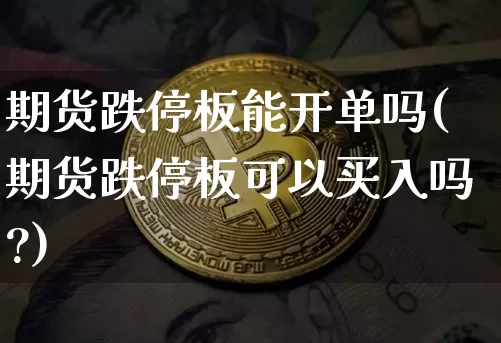 期货跌停板能开单吗(期货跌停板可以买入吗?)_https://m.zghnxxa.com_股指期货_第1张