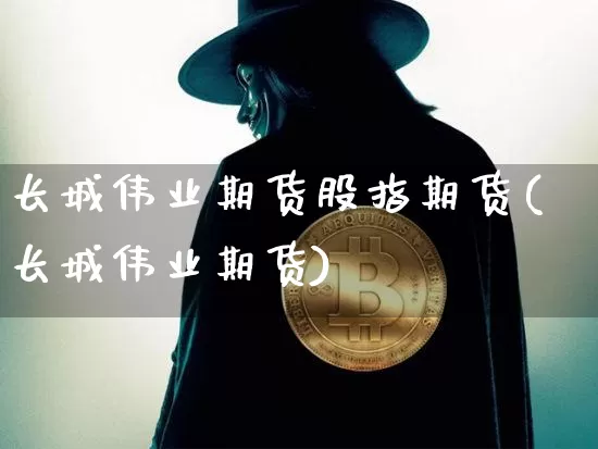 长城伟业期货股指期货(长城伟业期货)_https://m.zghnxxa.com_黄金直播_第1张