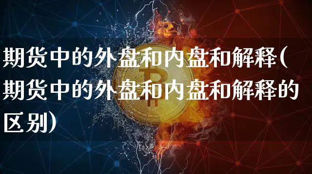 期货中的外盘和内盘和解释(期货中的外盘和内盘和解释的区别)_https://m.zghnxxa.com_黄金直播_第1张