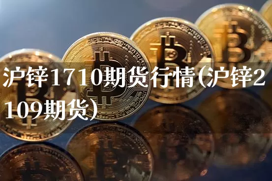 沪锌1710期货行情(沪锌2109期货)_https://m.zghnxxa.com_天然气期货_第1张
