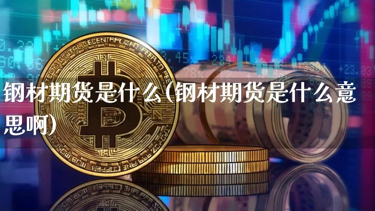 钢材期货是什么(钢材期货是什么意思啊)_股指期货_第1张_诸葛期货直播室 钢材期货是什么(钢材期货是什么意思啊)_https://m.zghnxxa.com_股指期货_第1张